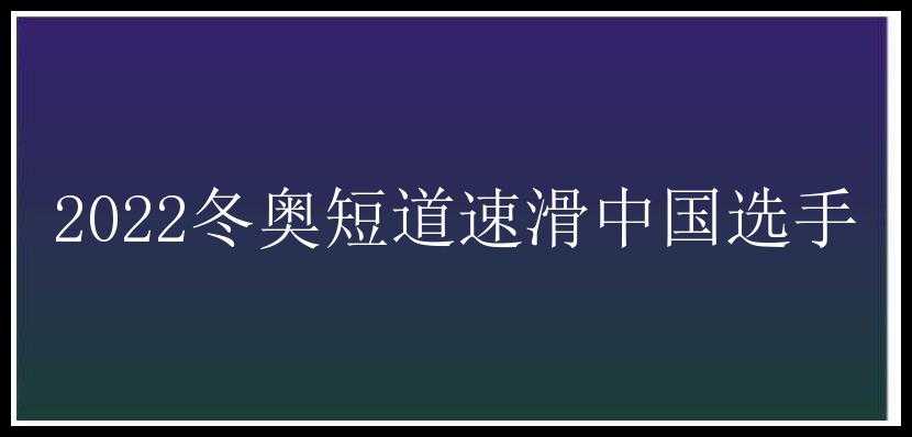 2022冬奥短道速滑中国选手