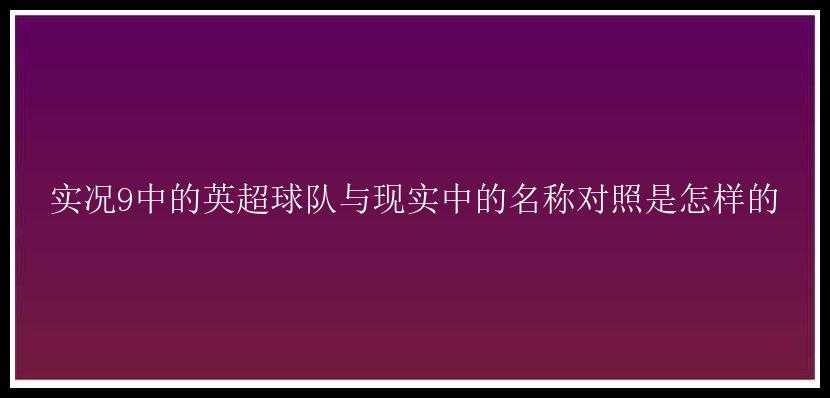 实况9中的英超球队与现实中的名称对照是怎样的