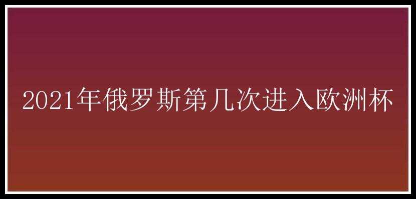 2021年俄罗斯第几次进入欧洲杯