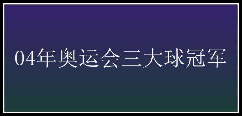 04年奥运会三大球冠军