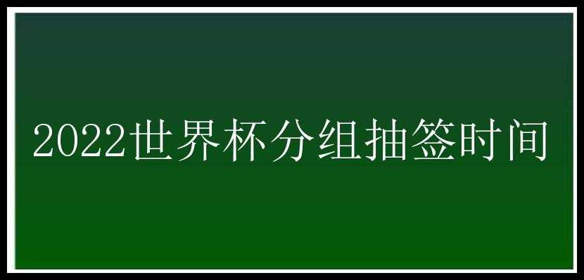 2022世界杯分组抽签时间