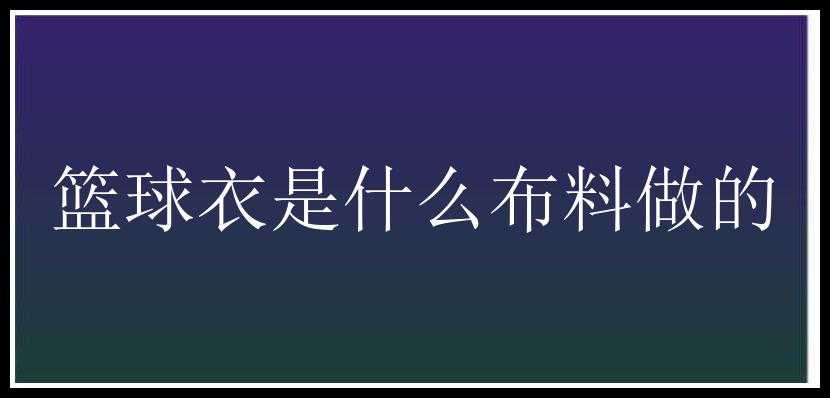 篮球衣是什么布料做的