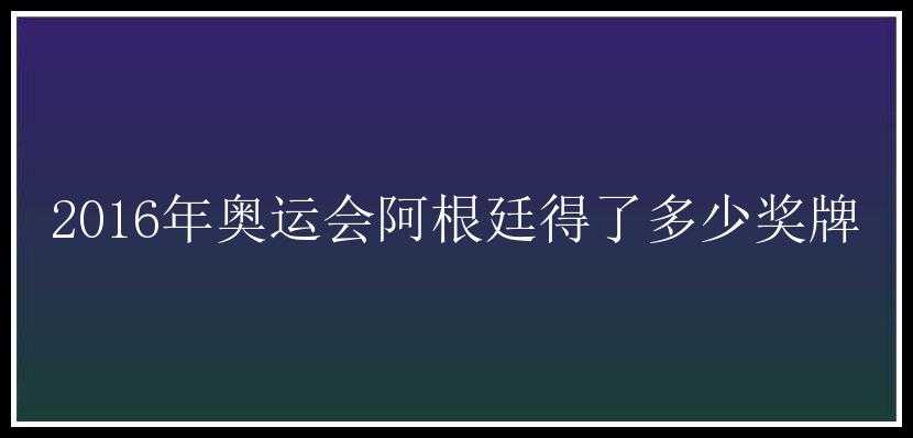 2016年奥运会阿根廷得了多少奖牌