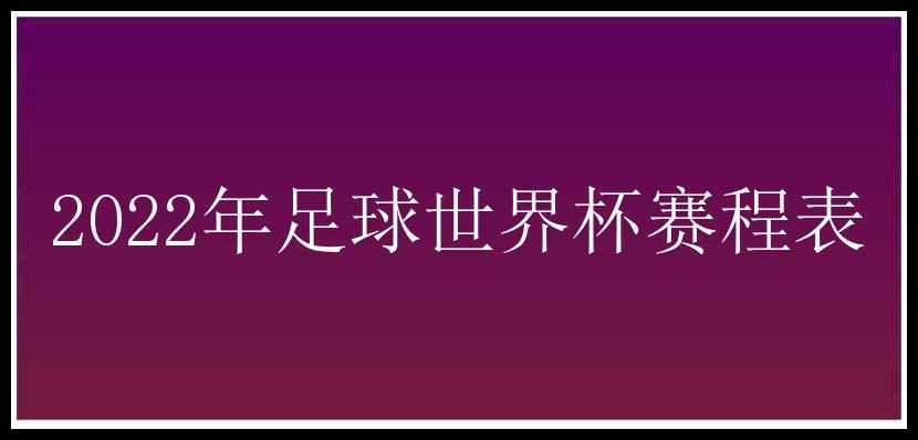 2022年足球世界杯赛程表