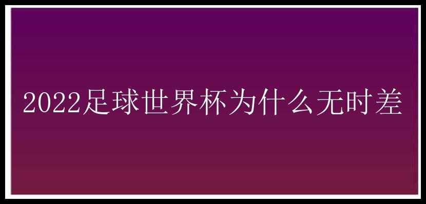 2022足球世界杯为什么无时差