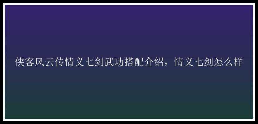 侠客风云传情义七剑武功搭配介绍，情义七剑怎么样