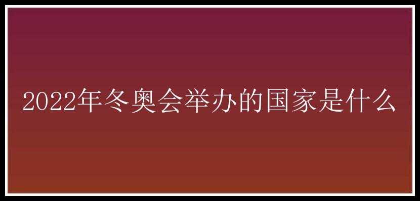 2022年冬奥会举办的国家是什么