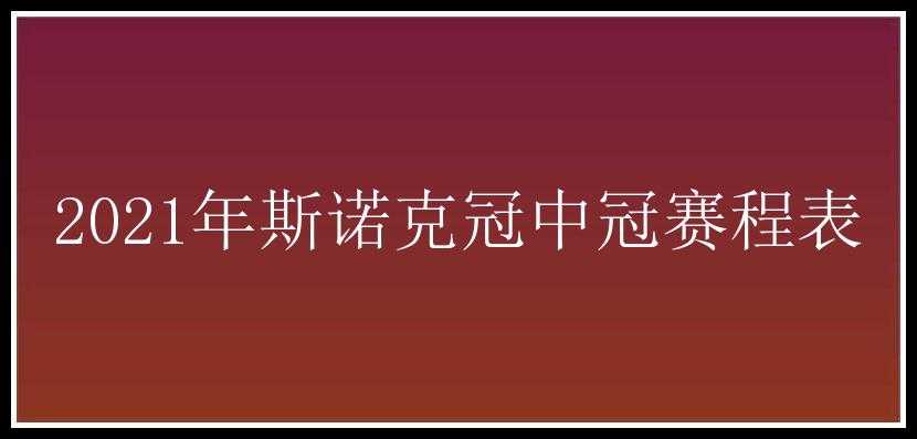 2021年斯诺克冠中冠赛程表