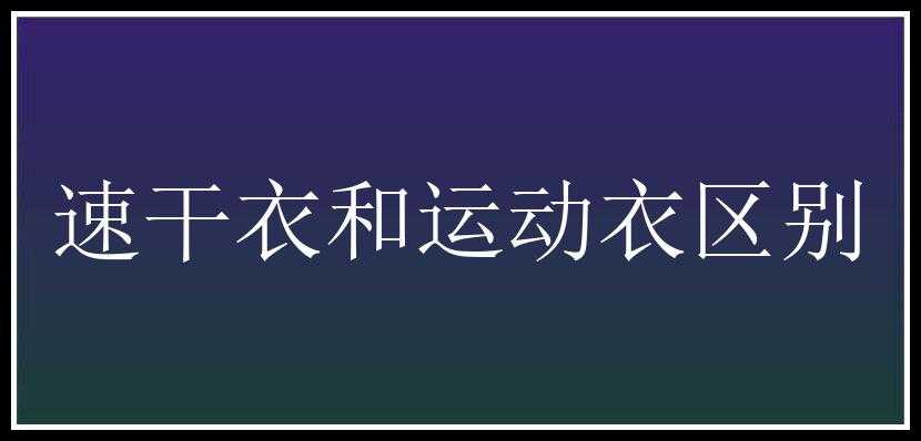 速干衣和运动衣区别