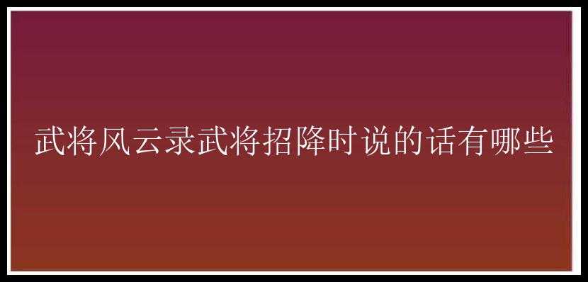 武将风云录武将招降时说的话有哪些