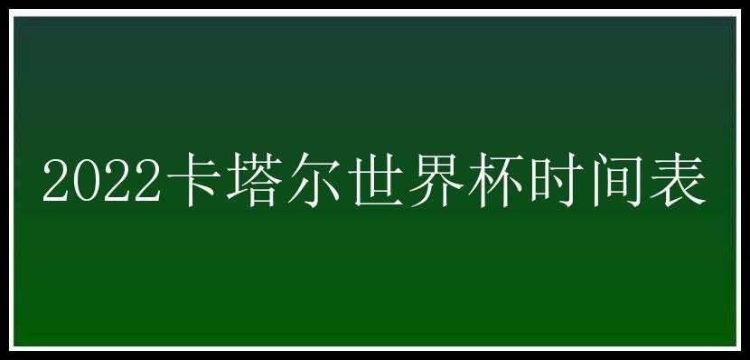 2022卡塔尔世界杯时间表