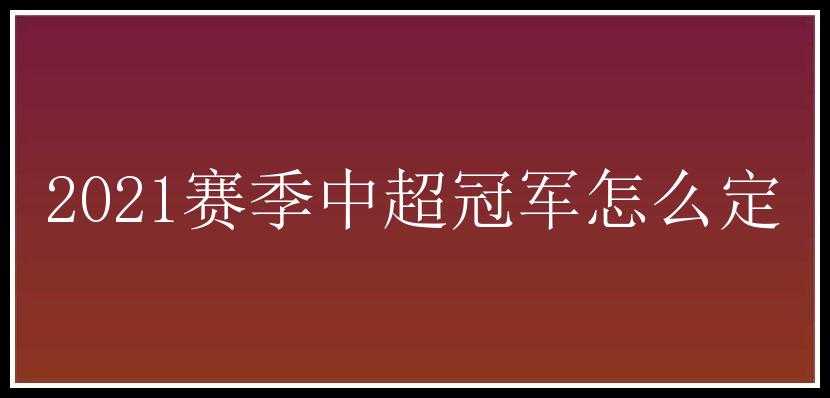 2021赛季中超冠军怎么定