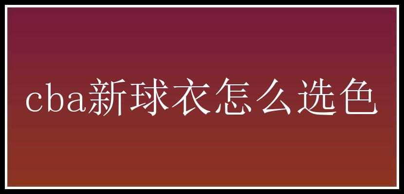 cba新球衣怎么选色