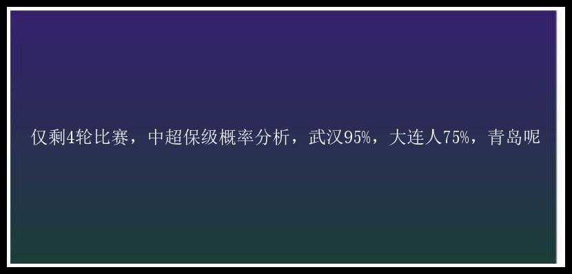 仅剩4轮比赛，中超保级概率分析，武汉95%，大连人75%，青岛呢