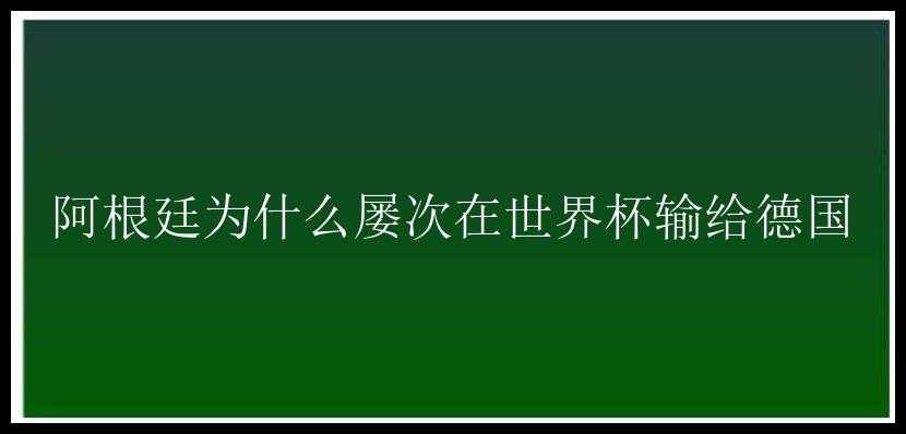 阿根廷为什么屡次在世界杯输给德国