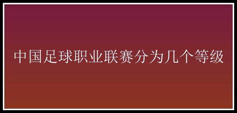 中国足球职业联赛分为几个等级