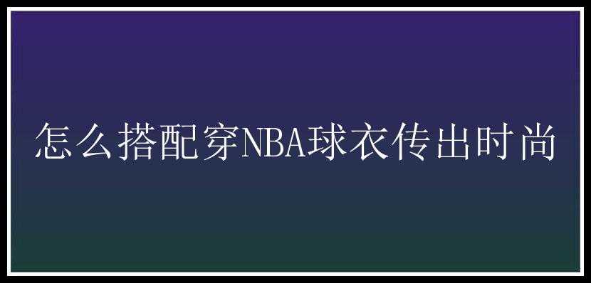 怎么搭配穿NBA球衣传出时尚