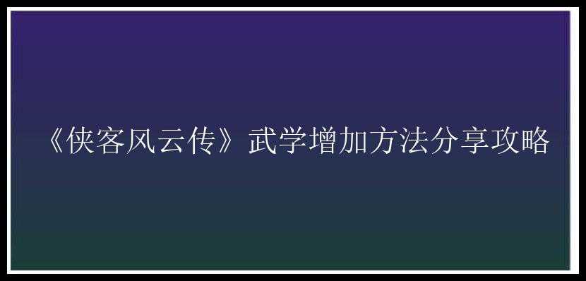 《侠客风云传》武学增加方法分享攻略