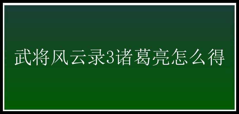 武将风云录3诸葛亮怎么得