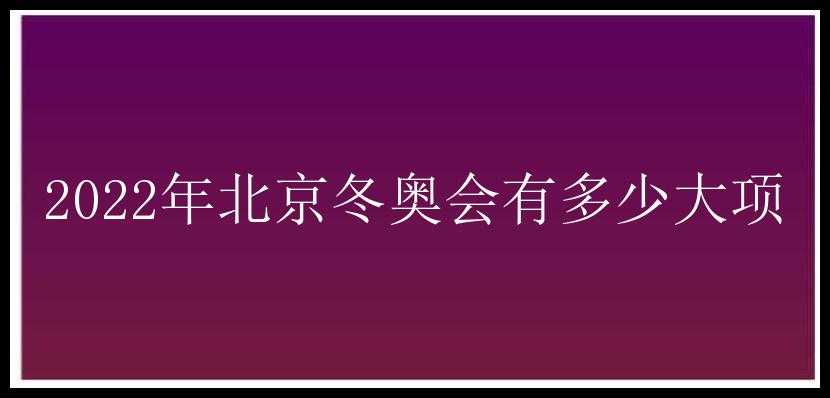 2022年北京冬奥会有多少大项