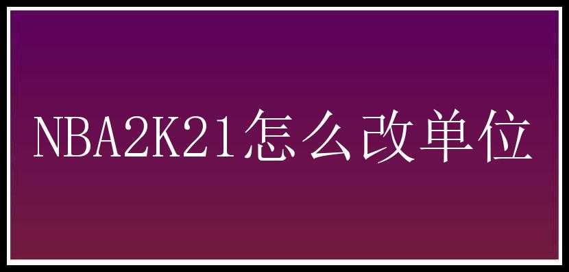 NBA2K21怎么改单位