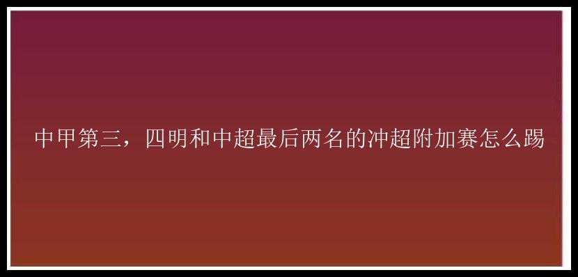 中甲第三，四明和中超最后两名的冲超附加赛怎么踢