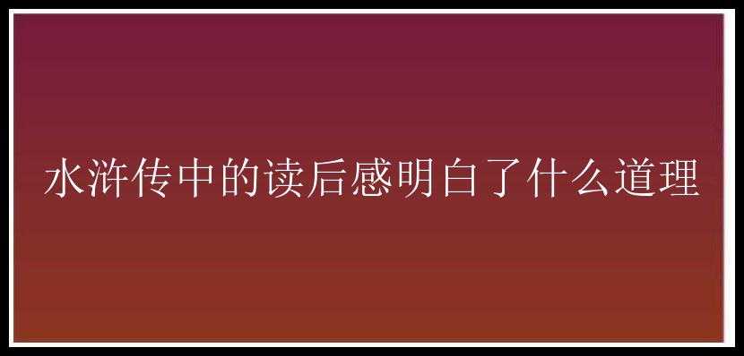 水浒传中的读后感明白了什么道理