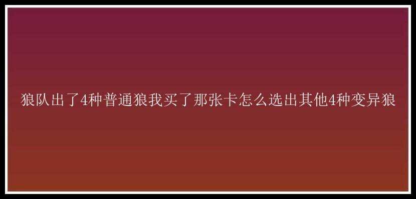 狼队出了4种普通狼我买了那张卡怎么选出其他4种变异狼