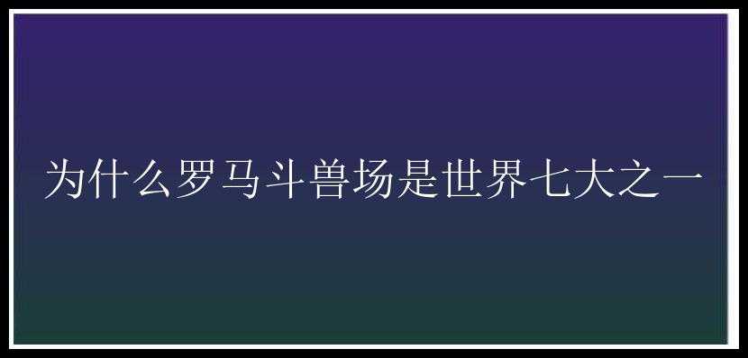 为什么罗马斗兽场是世界七大之一