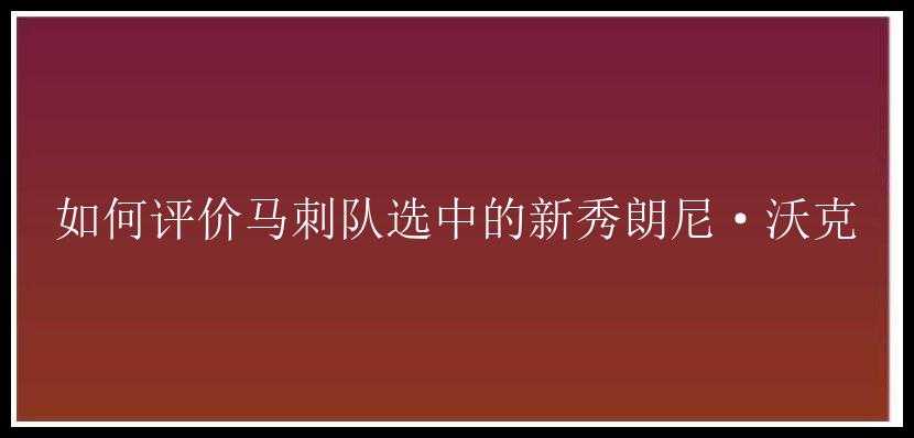 如何评价马刺队选中的新秀朗尼·沃克