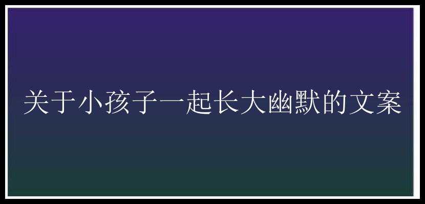 关于小孩子一起长大幽默的文案