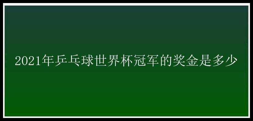 2021年乒乓球世界杯冠军的奖金是多少