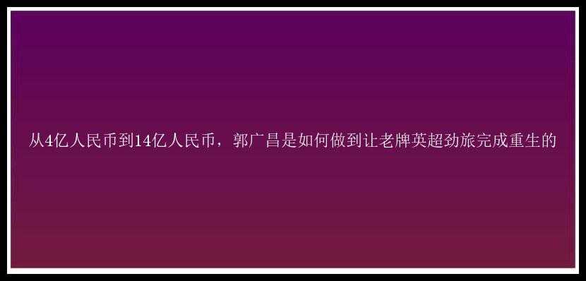 从4亿人民币到14亿人民币，郭广昌是如何做到让老牌英超劲旅完成重生的