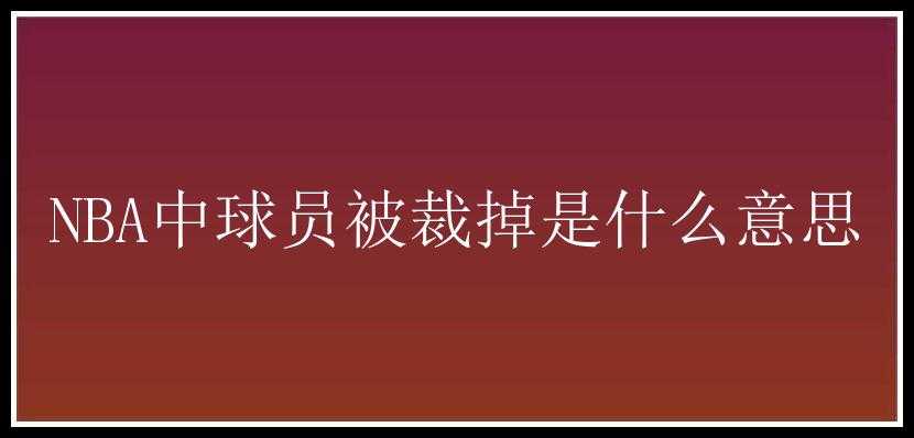 NBA中球员被裁掉是什么意思