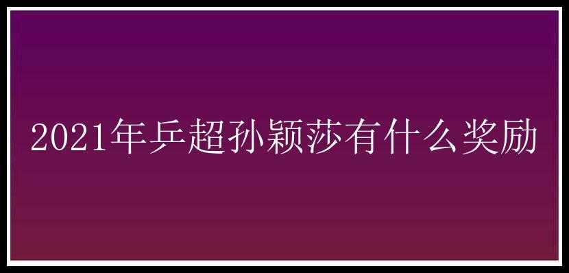 2021年乒超孙颖莎有什么奖励