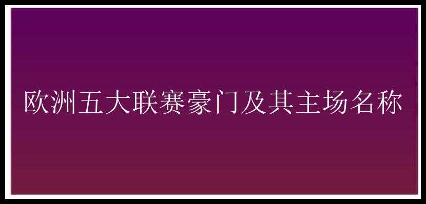 欧洲五大联赛豪门及其主场名称