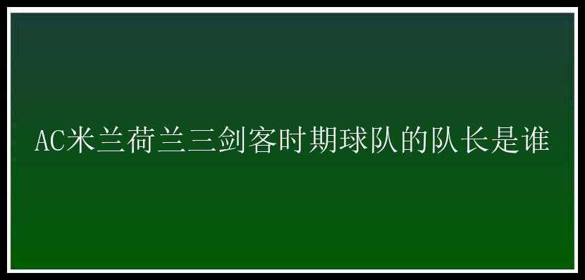 AC米兰荷兰三剑客时期球队的队长是谁