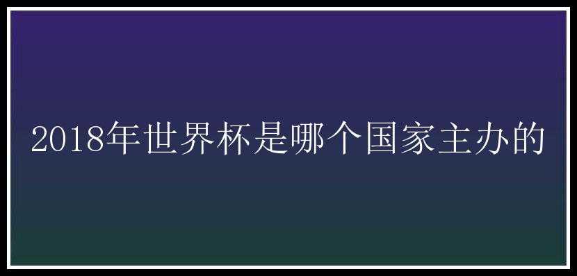 2018年世界杯是哪个国家主办的