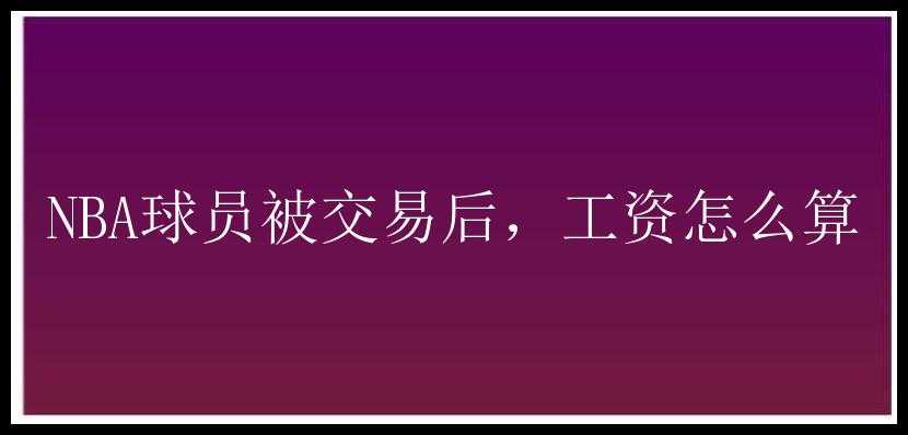 NBA球员被交易后，工资怎么算