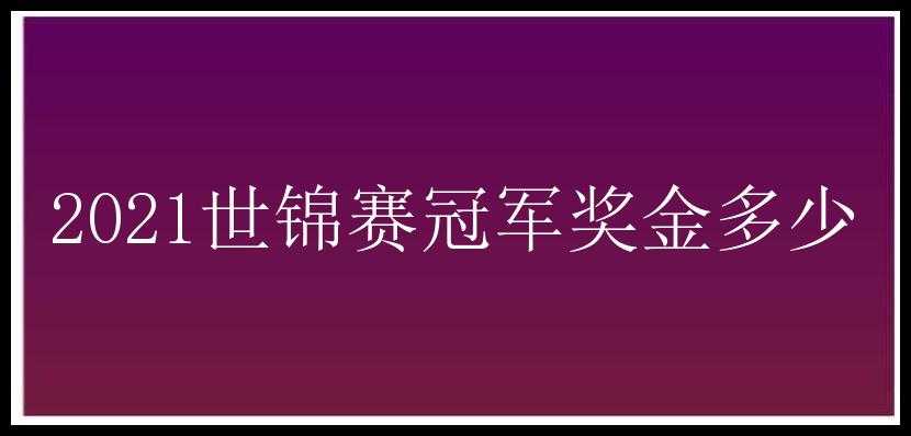 2021世锦赛冠军奖金多少