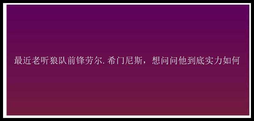 最近老听狼队前锋劳尔.希门尼斯，想问问他到底实力如何