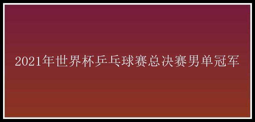 2021年世界杯乒乓球赛总决赛男单冠军