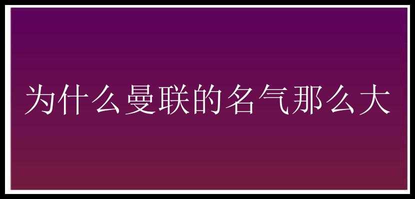 为什么曼联的名气那么大