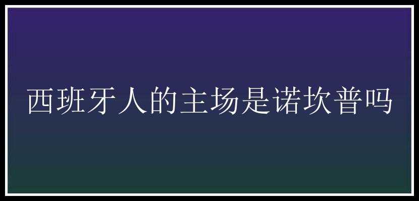 西班牙人的主场是诺坎普吗