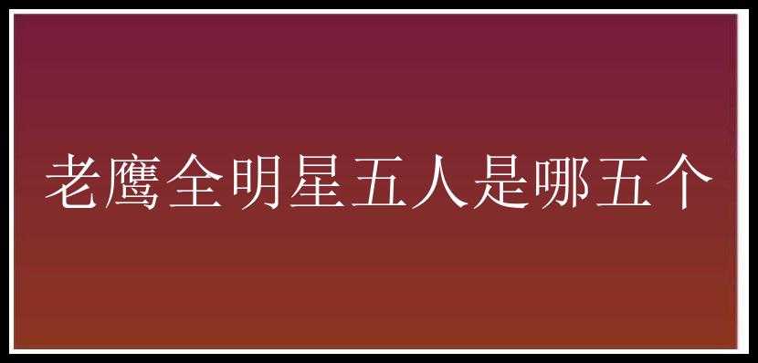 老鹰全明星五人是哪五个