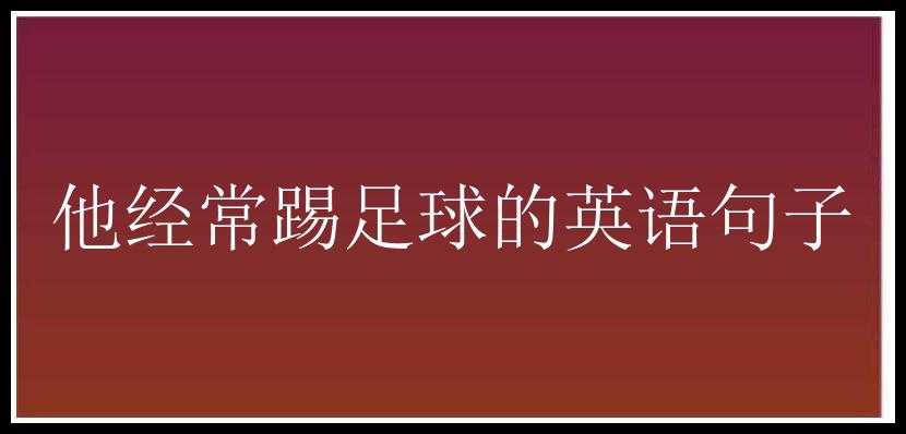 他经常踢足球的英语句子