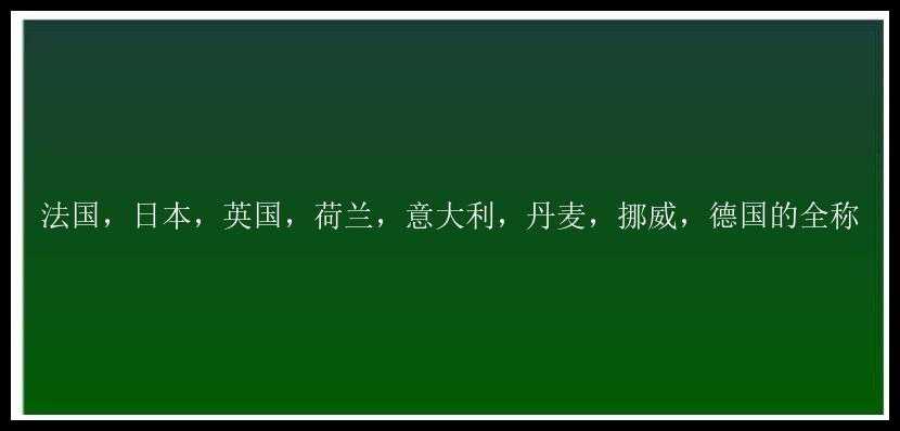 法国，日本，英国，荷兰，意大利，丹麦，挪威，德国的全称