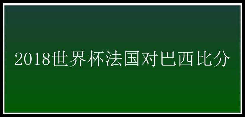 2018世界杯法国对巴西比分