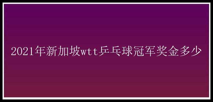 2021年新加坡wtt乒乓球冠军奖金多少