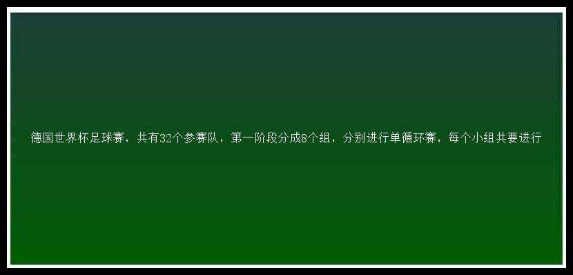 德国世界杯足球赛，共有32个参赛队，第一阶段分成8个组，分别进行单循环赛，每个小组共要进行